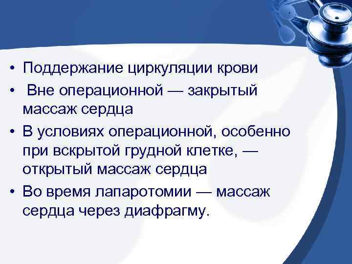  • Поддержание циркуляции крови • Вне операционной — закрытый массаж сердца • В