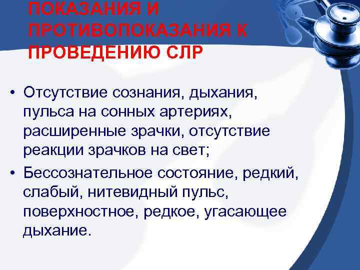 ПОКАЗАНИЯ И ПРОТИВОПОКАЗАНИЯ К ПРОВЕДЕНИЮ СЛР • Отсутствие сознания, дыхания, пульса на сонных артериях,