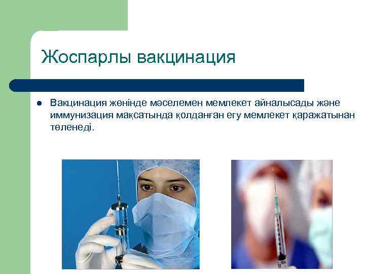 Жоспарлы вакцинация l Вакцинация жөнінде мәселемен мемлекет айналысады және иммунизация мақсатында қолданған егу мемлекет