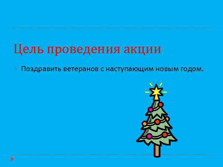 Цель проведения акции Поздравить ветеранов с наступающим новым годом. 