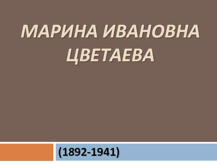 МАРИНА ИВАНОВНА ЦВЕТАЕВА (1892 -1941) 