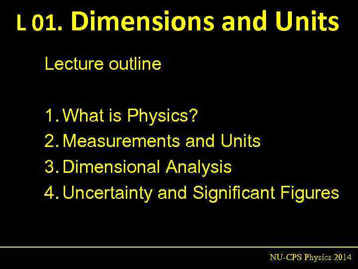 L 01. Dimensions and Units Lecture outline 1. What is Physics? 2. Measurements and