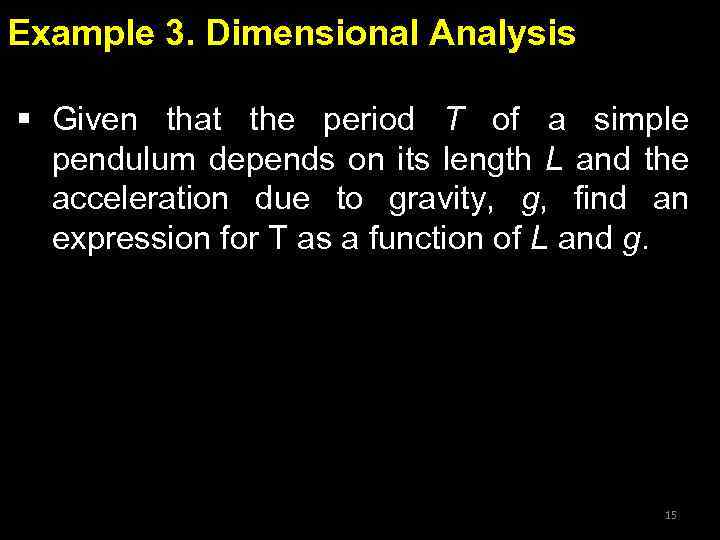 Example 3. Dimensional Analysis § Given that the period T of a simple pendulum