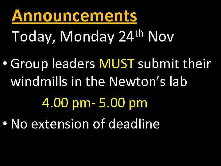 Announcements Today, Monday th 24 Nov • Group leaders MUST submit their windmills in