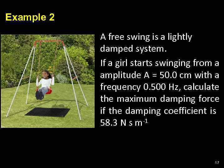 Example 2 A free swing is a lightly damped system. If a girl starts