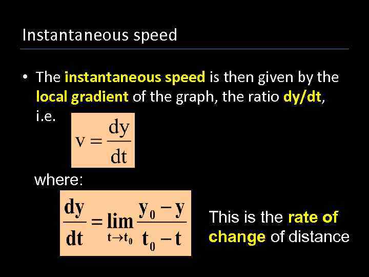 Instantaneous speed • The instantaneous speed is then given by the local gradient of