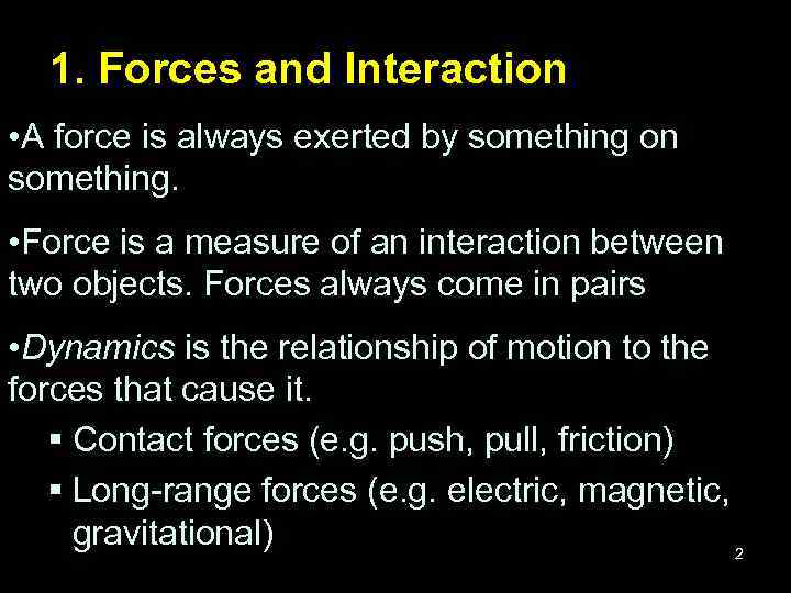 1. Forces and Interaction • A force is always exerted by something on something.