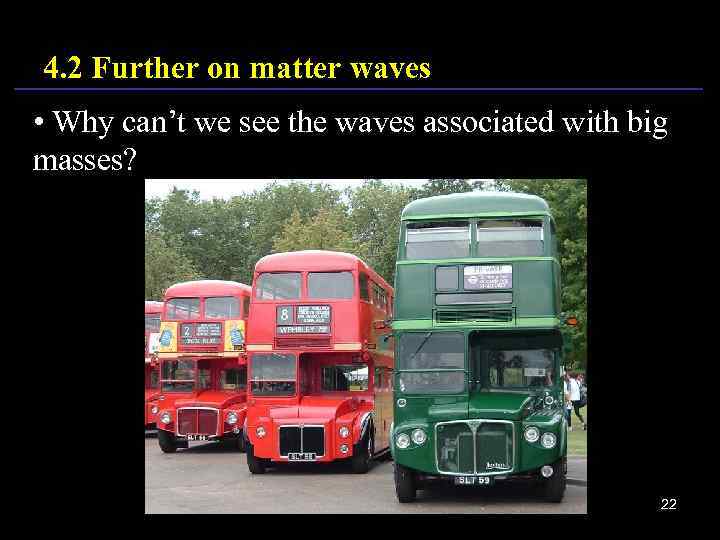 4. 2 Further on matter waves • Why can’t we see the waves associated