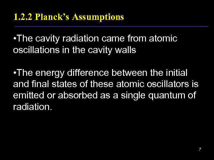 1. 2. 2 Planck’s Assumptions • The cavity radiation came from atomic oscillations in