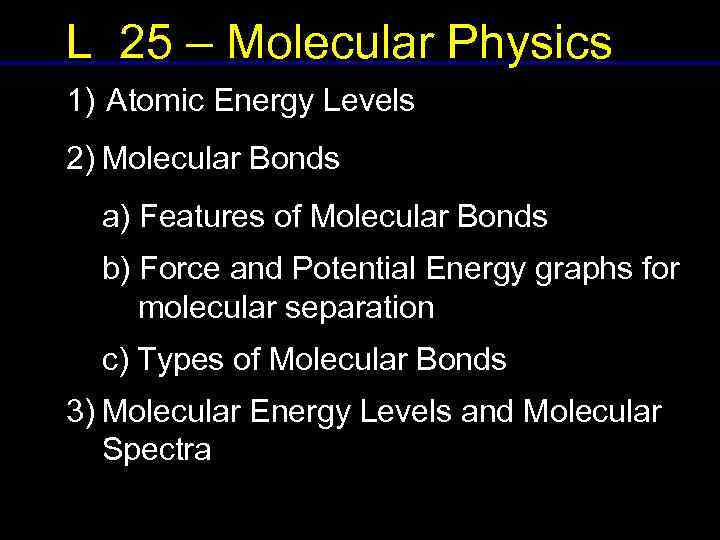 L 25 – Molecular Physics 1) Atomic Energy Levels 2) Molecular Bonds a) Features