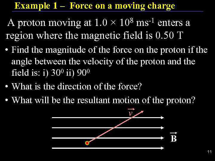 Example 1 – Force on a moving charge A proton moving at 1. 0