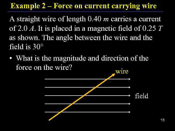 Example 2 – Force on current carrying wire A straight wire of length 0.