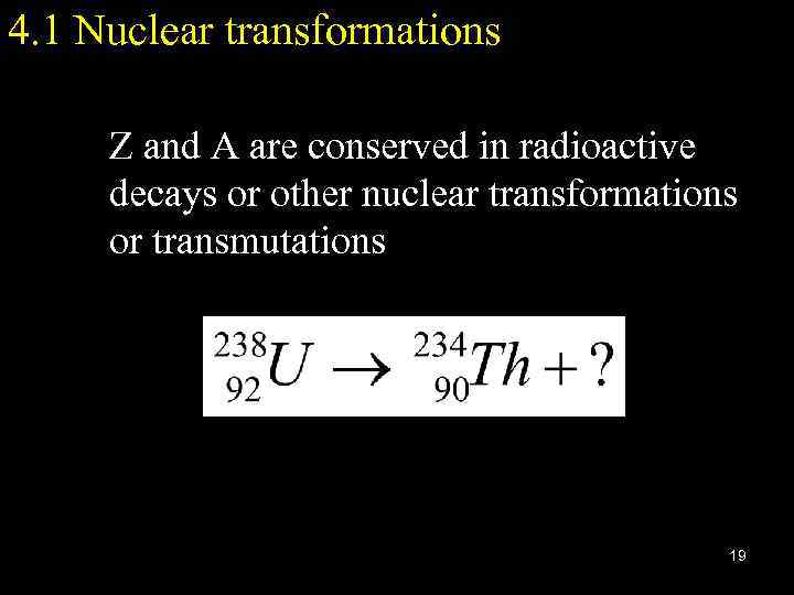 4. 1 Nuclear transformations Z and A are conserved in radioactive decays or other