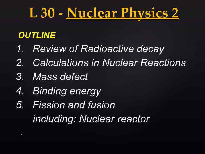 L 30 - Nuclear Physics 2 OUTLINE 1. 2. 3. 4. 5. 1 Review