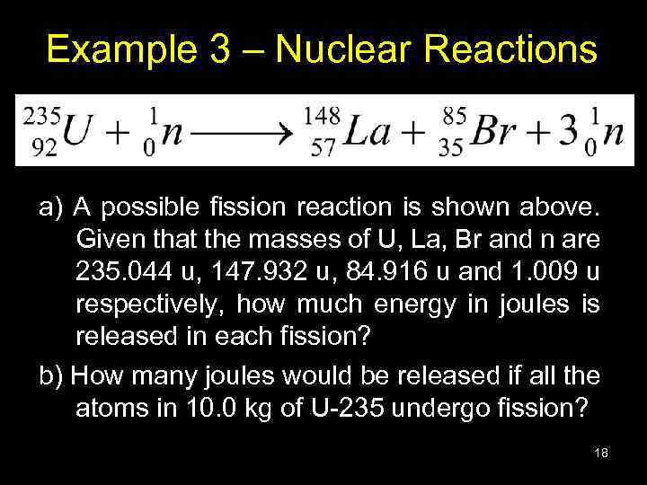 Example 3 – Nuclear Reactions a) A possible fission reaction is shown above. Given