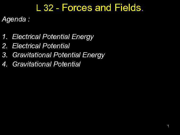 L 32 - Forces and Fields. Agenda : 1. Electrical Potential Energy 2. Electrical