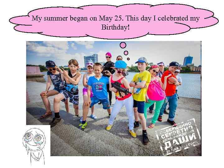 My summer began on Мay 25. This day I celebrated my Birthday! 