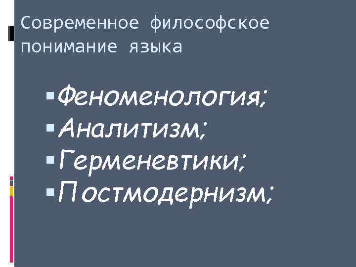 Современное философское понимание языка Феноменология; Аналитизм; Герменевтики; Постмодернизм; 