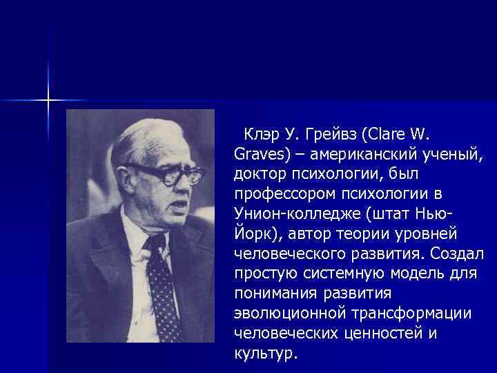 Клэр У. Грейвз (Clare W. Graves) – американский ученый, доктор психологии, был профессором психологии