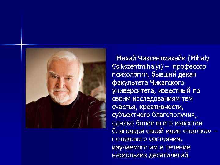 Михай Чиксентмихайи (Mihaly Csikszentmihalyi) – профессор психологии, бывший декан факультета Чикагского университета, известный по