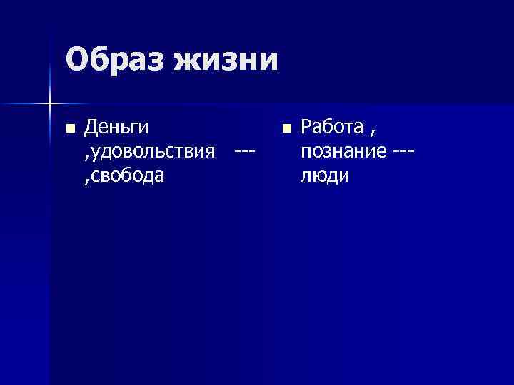 Образ жизни n Деньги , удовольствия --- , свобода n Работа , познание ---