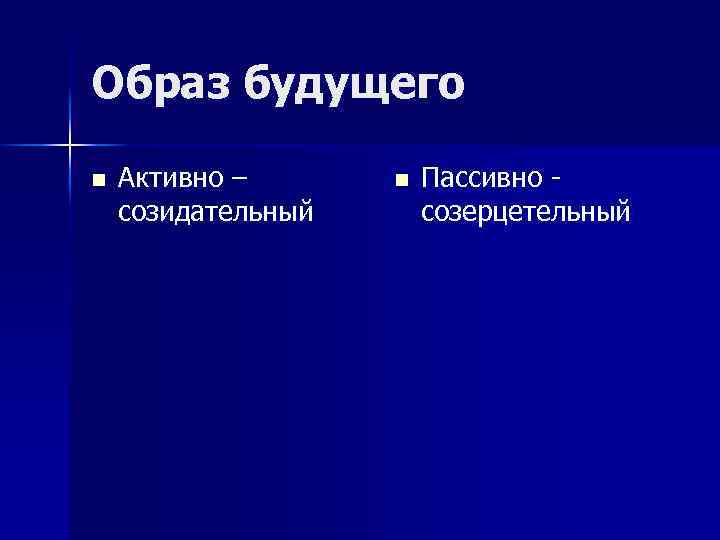 Образ будущего n Активно – созидательный n Пассивно созерцетельный 