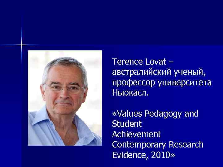 Terence Lovat – австралийский ученый, профессор университета Ньюкасл. «Values Pedagogy and Student Achievement Contemporary