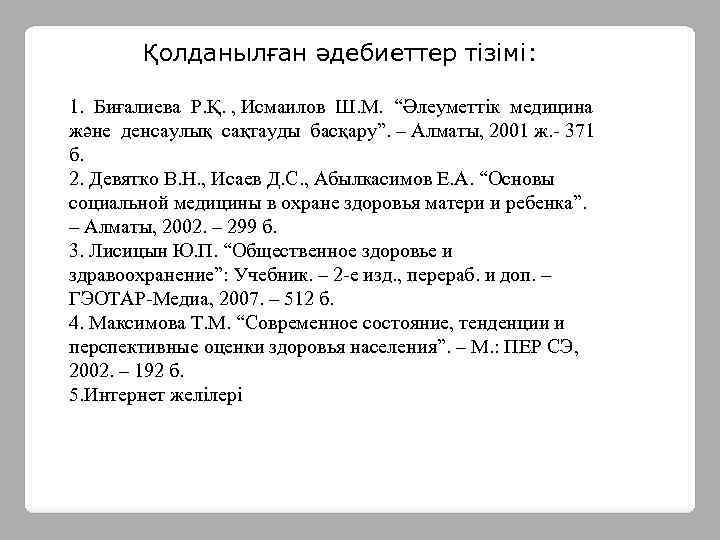  Қолданылған әдебиеттер тізімі: 1. Биғалиева Р. Қ. , Исмаилов Ш. М. “Әлеуметтік медицина