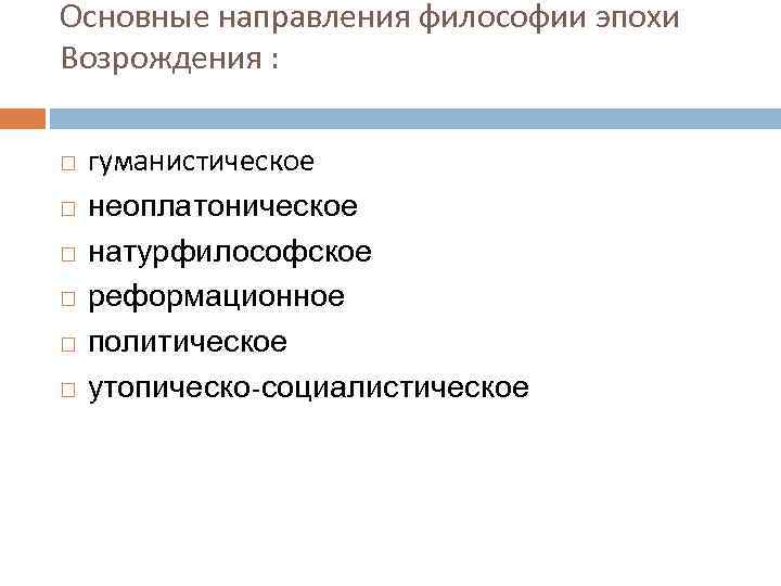 Основные направления философии эпохи Возрождения : гуманистическое неоплатоническое натурфилософское реформационное политическое утопическо-социалистическое 