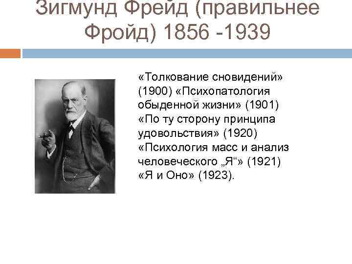 Зи гмунд Фрейд (правильнее Фройд) 1856 -1939 «Толкование сновидений» (1900) «Психопатология обыденной жизни» (1901)