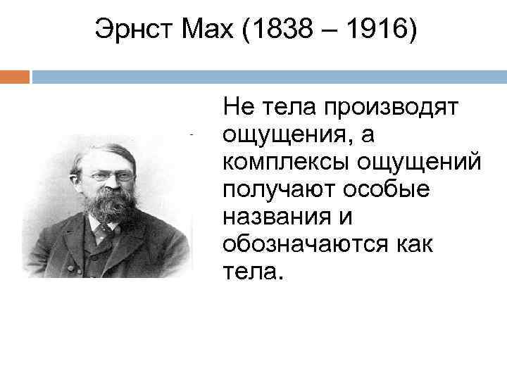 Эрнст Мах (1838 – 1916) Не тела производят ощущения, а комплексы ощущений получают особые