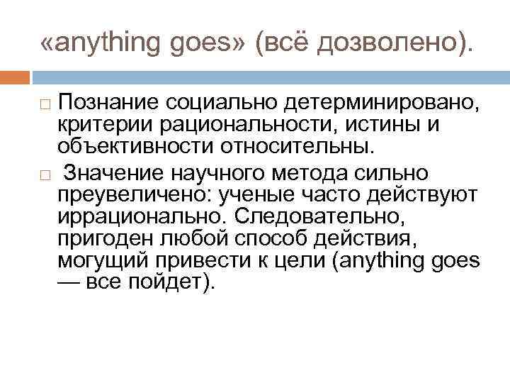  «anything goes» (всё дозволено). Познание социально детерминировано, критерии рациональности, истины и объективности относительны.