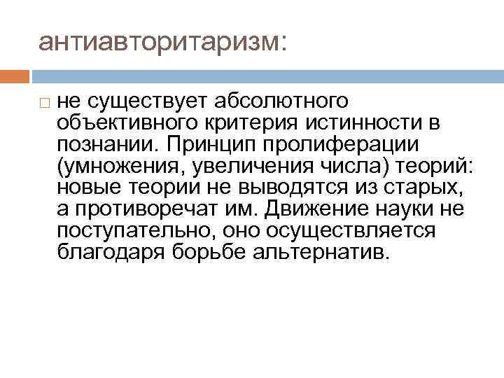 антиавторитаризм: не существует абсолютного объективного критерия истинности в познании. Принцип пролиферации (умножения, увеличения числа)