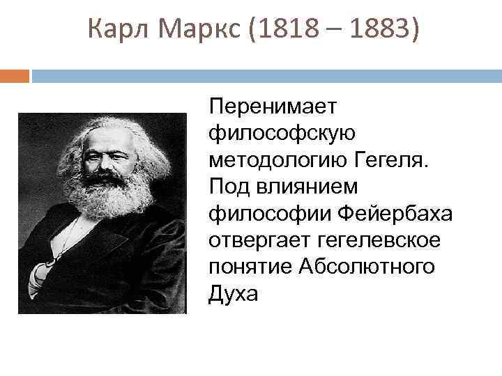 Карл Маркс (1818 – 1883) Перенимает философскую методологию Гегеля. Под влиянием философии Фейербаха отвергает