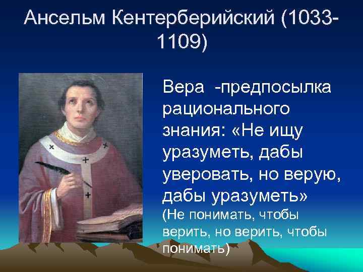 Ансельм Кентерберийский (10331109) Вера -предпосылка рационального знания: «Не ищу уразуметь, дабы уверовать, но верую,