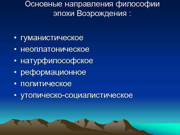 Основные направления философии эпохи Возрождения : • • • гуманистическое неоплатоническое натурфилософское реформационное политическое