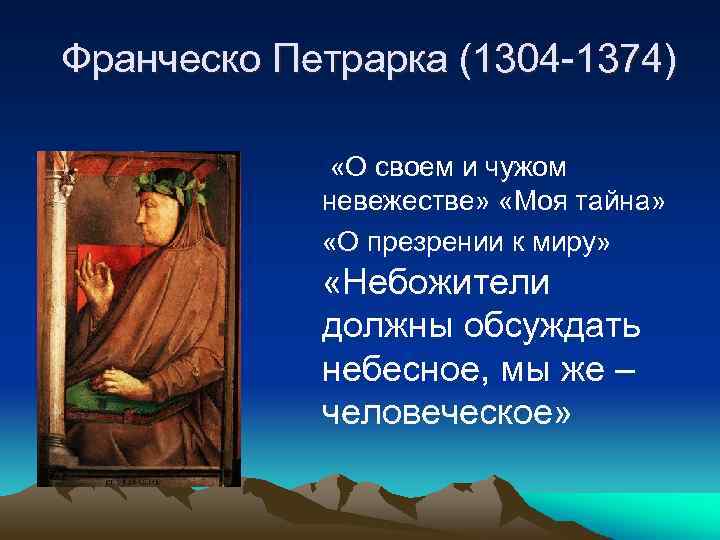 Франческо Петрарка (1304 -1374) «О своем и чужом невежестве» «Моя тайна» «О презрении к