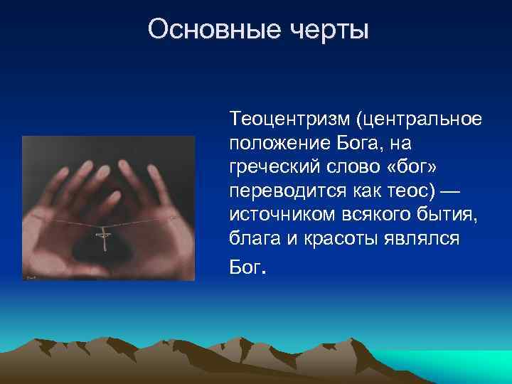 Основные черты Теоцентризм (центральное положение Бога, на греческий слово «бог» переводится как теос) —