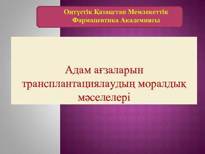 Оңтүстік Қазақстан Мемлекеттік Фармацевтика Академиясы Адам ағзаларын трансплантациялаудың моралдық мәселелері 