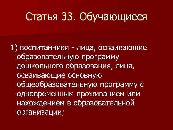 Статья 33. Обучающиеся 1) воспитанники - лица, осваивающие образовательную программу дошкольного образования, лица, осваивающие