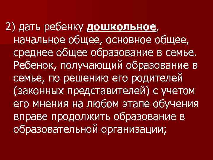 2) дать ребенку дошкольное, начальное общее, основное общее, среднее общее образование в семье. Ребенок,