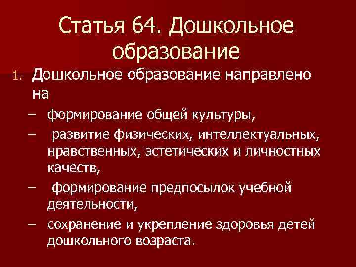 Статья 64. Дошкольное образование 1. Дошкольное образование направлено на – формирование общей культуры, –