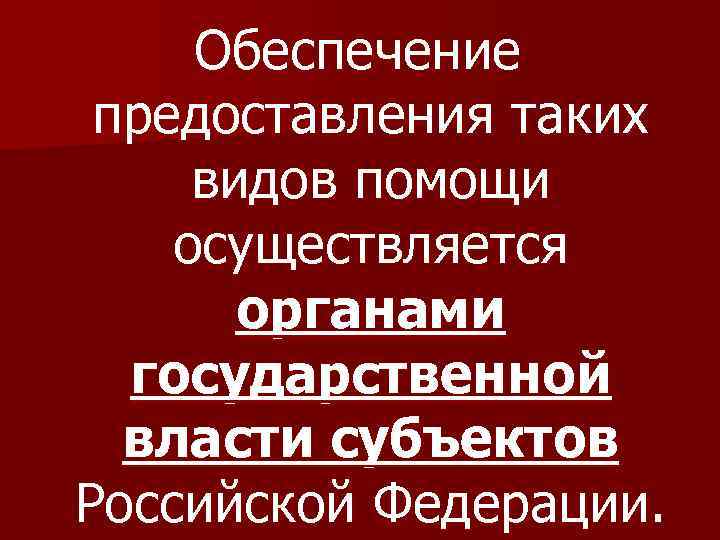 Обеспечение предоставления таких видов помощи осуществляется органами государственной власти субъектов Российской Федерации. 
