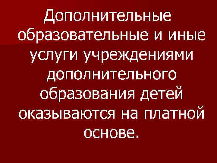 Дополнительные образовательные и иные услуги учреждениями дополнительного образования детей оказываются на платной основе. 
