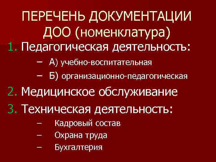 ПЕРЕЧЕНЬ ДОКУМЕНТАЦИИ ДОО (номенклатура) 1. Педагогическая деятельность: – А) учебно-воспитательная – Б) организационно-педагогическая 2.