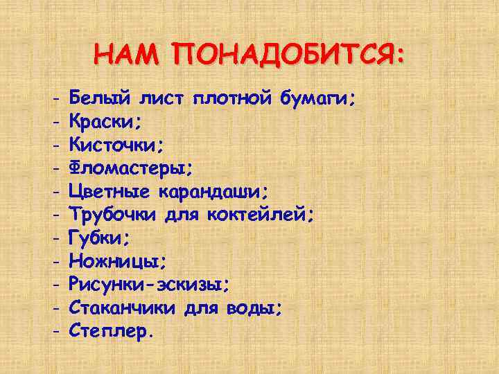 НАМ ПОНАДОБИТСЯ: - Белый лист плотной бумаги; Краски; Кисточки; Фломастеры; Цветные карандаши; Трубочки для