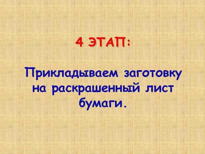 4 ЭТАП: Прикладываем заготовку на раскрашенный лист бумаги. 