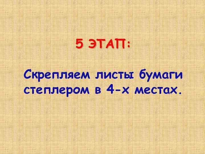 5 ЭТАП: Скрепляем листы бумаги степлером в 4 -х местах. 