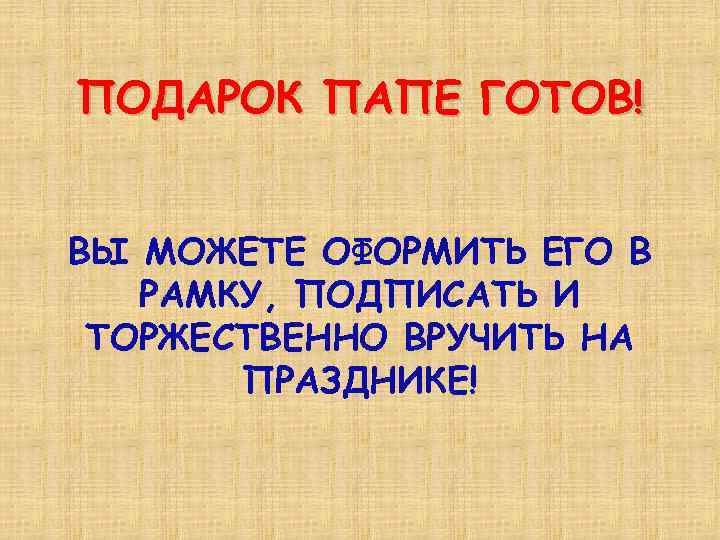 ПОДАРОК ПАПЕ ГОТОВ! ВЫ МОЖЕТЕ ОФОРМИТЬ ЕГО В РАМКУ, ПОДПИСАТЬ И ТОРЖЕСТВЕННО ВРУЧИТЬ НА