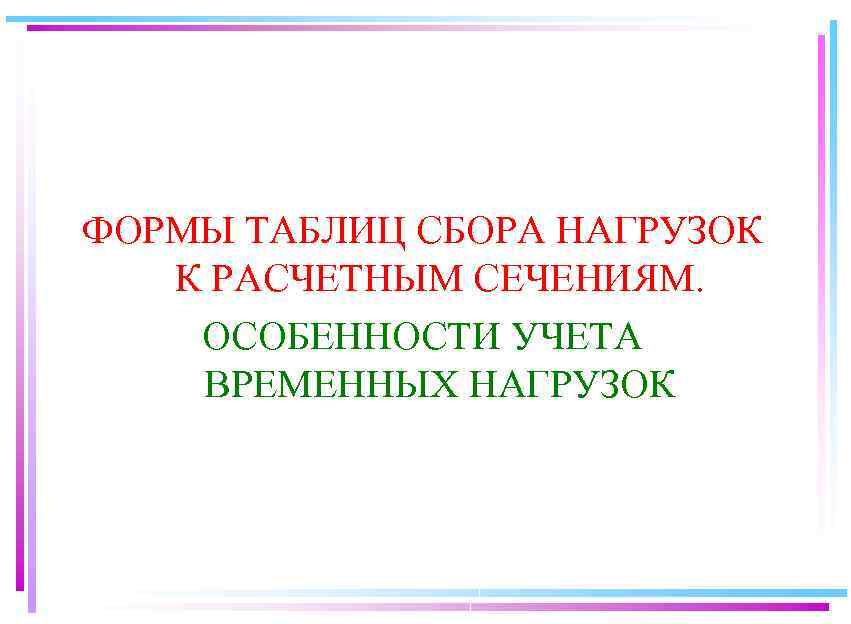 ФОРМЫ ТАБЛИЦ СБОРА НАГРУЗОК К РАСЧЕТНЫМ СЕЧЕНИЯМ. ОСОБЕННОСТИ УЧЕТА ВРЕМЕННЫХ НАГРУЗОК 